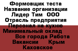 Формовщик теста › Название организации ­ Лидер Тим, ООО › Отрасль предприятия ­ Персонал на кухню › Минимальный оклад ­ 23 500 - Все города Работа » Вакансии   . Крым,Каховское